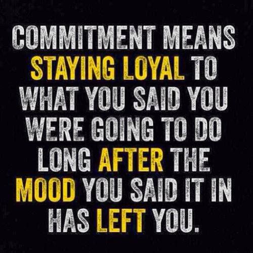 Commitment_means_staying_loyal_to_what_you_said_you_were_going_to_do_long_after_the_mood_you_said_it_in_has_left_you